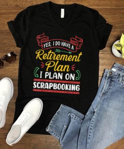 Retirement Plan I Plan On Scrapbooking Retired Gift T Shirt