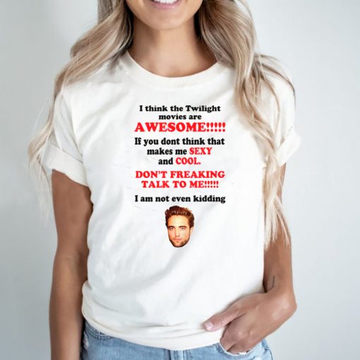 RobertPattinSon I Think The Twilight Movies Are Awesome shirt
