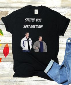 Shut up you soft bastard shirt