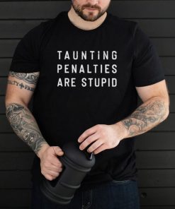 Taunting penalties are stupid shirt