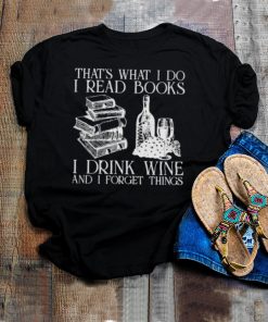Thats what i do i read books i drink wine and i forget thigns shirt