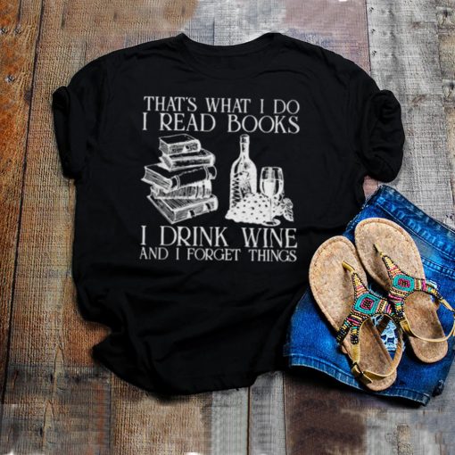 Thats what i do i read books i drink wine and i forget thigns shirt