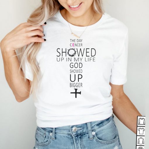 The Day Cancer Showed Up In My Life God Showed Up Bigger Breast Cancer Awareness Shirt