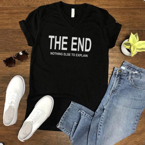 The End Nothing Else To Explain Shirt