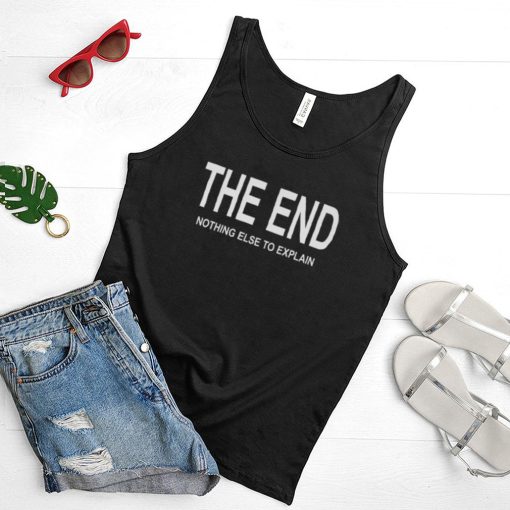 The End Nothing Else To Explain Shirt