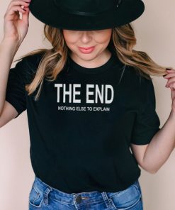 The End Nothing Else To Explain Shirt