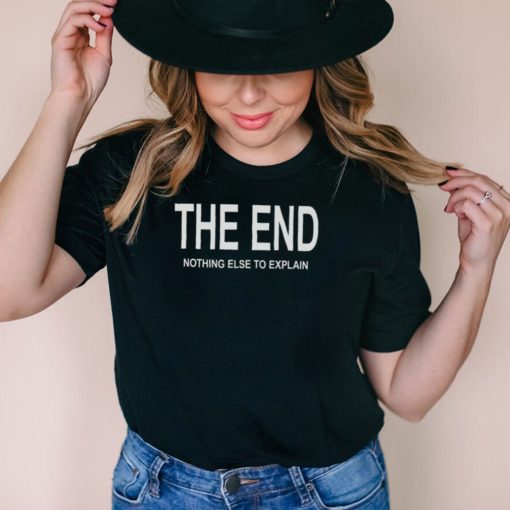 The End Nothing Else To Explain Shirt