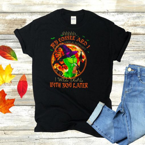 The Grinch Witch Shhh My Coffee And I Are Having A Moment I Will Deal With You Later Halloween shirt