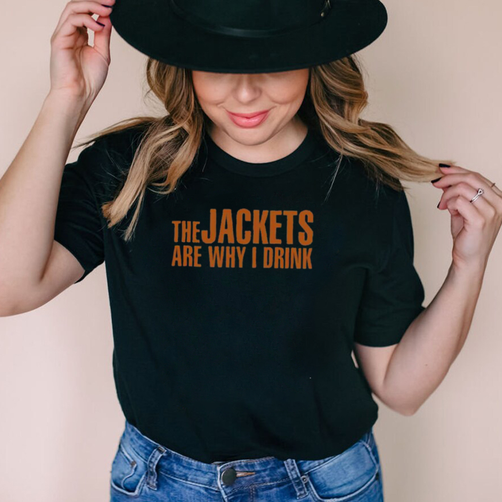 The Jackets Are Why I Drink Tee shirt