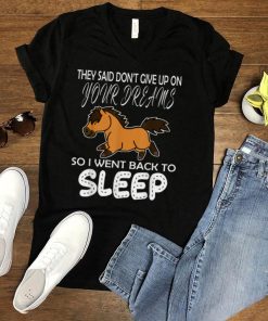 They Said Don't Give Up On Your Dreams Back To Sleep T Shirt