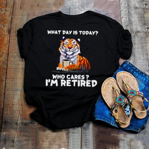 Tiger What Day Is Today Who Cares Im Retired T shirt