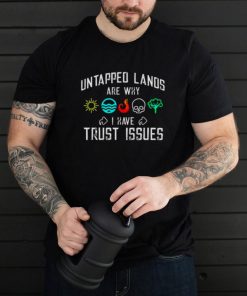 Untapped lands are why I have Trust issues shirt