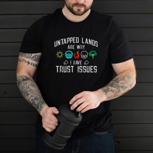 Untapped lands are why I have Trust issues shirt