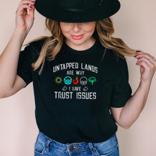 Untapped lands are why I have Trust issues shirt
