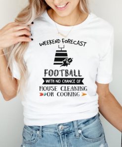 Weekend forecast football with no chance of house cleaning or cooking shirt