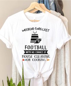 Weekend forecast football with no chance of house cleaning or cooking shirt
