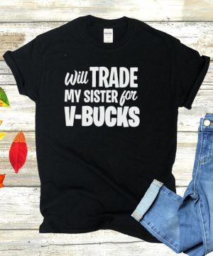 Will Trade My Sister For V Bucks T shirt