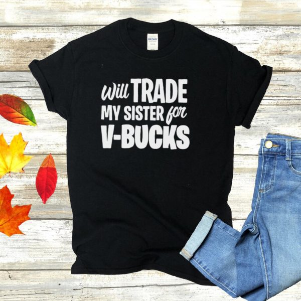 Will Trade My Sister For V Bucks T shirt