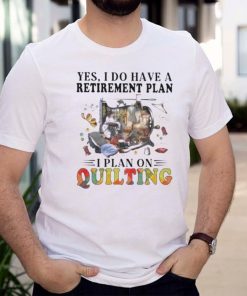 Yes I Do Have Retirement Plan I Plan On Quilting Shirt