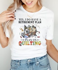 Yes I Do Have Retirement Plan I Plan On Quilting Shirt