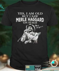 Yes I am old but I saw Merle Haggard on stage signature 2021 shirt