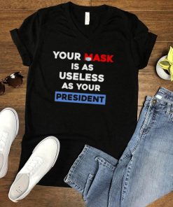 Your mask is as useless as your president shirt