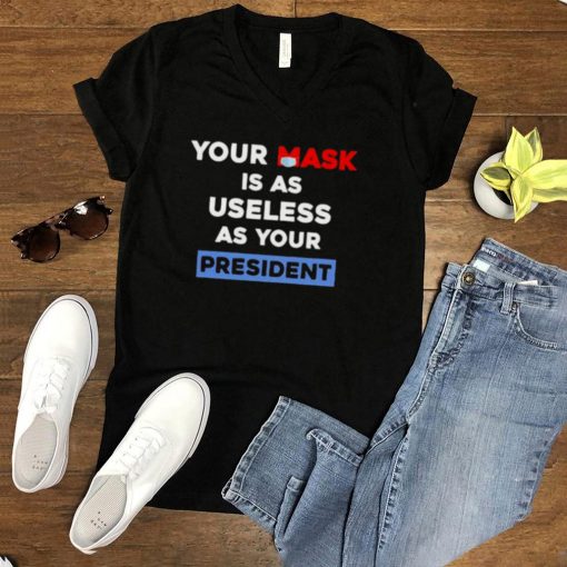 Your mask is as useless as your president shirt