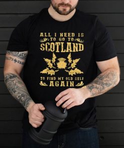 all I need to go to scotland to find my old self again shirt