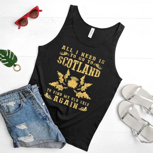 all I need to go to scotland to find my old self again shirt
