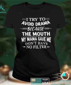 i Try To Avoid Drama Because The Mouth Dont Have No Filter shirt
