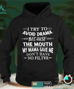 i Try To Avoid Drama Because The Mouth Dont Have No Filter shirt