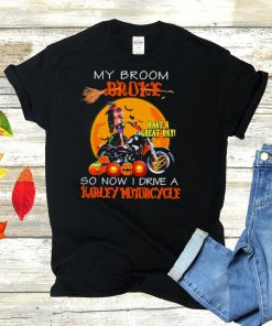 my broom broke have a great day so now I drive a harley motorcycle shirt