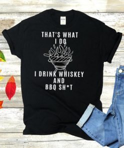 thats What I Do I Drink Whiskey And BBQ Shit T shirt