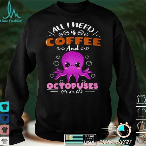 All I Need Is Coffee And Octopuses Shirt