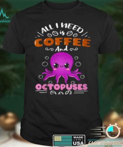 All I Need Is Coffee And Octopuses Shirt