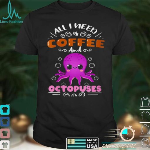 All I Need Is Coffee And Octopuses Shirt