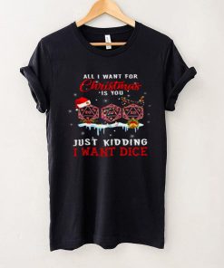 All i want for christmas is you just kidding i want dice shirt