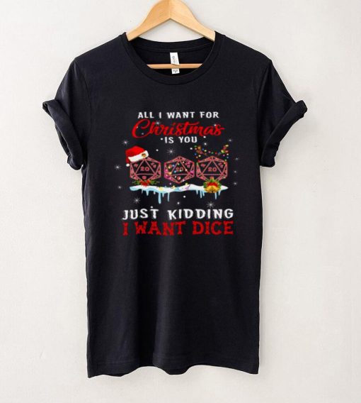 All i want for christmas is you just kidding i want dice shirt
