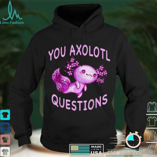 Axolotl. I Axolotl Questions Cute Axolotl Lizard Shirt