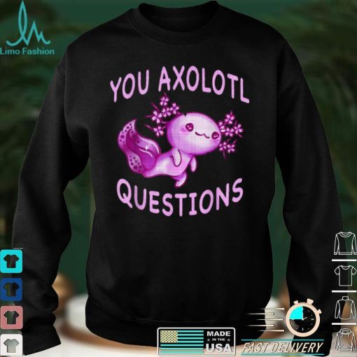 Axolotl. I Axolotl Questions Cute Axolotl Lizard Shirt