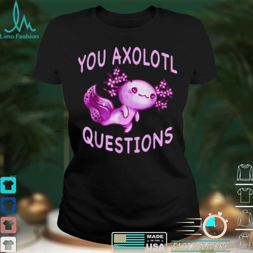 Axolotl. I Axolotl Questions Cute Axolotl Lizard Shirt