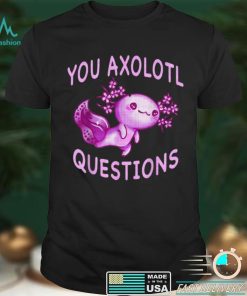 Axolotl. I Axolotl Questions Cute Axolotl Lizard Shirt