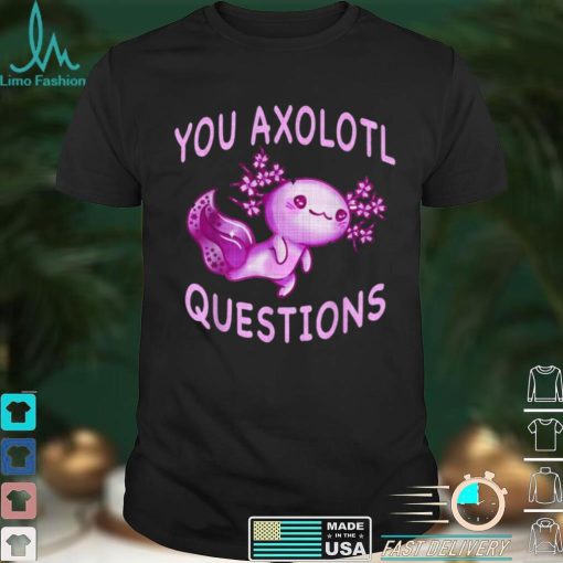 Axolotl. I Axolotl Questions Cute Axolotl Lizard Shirt