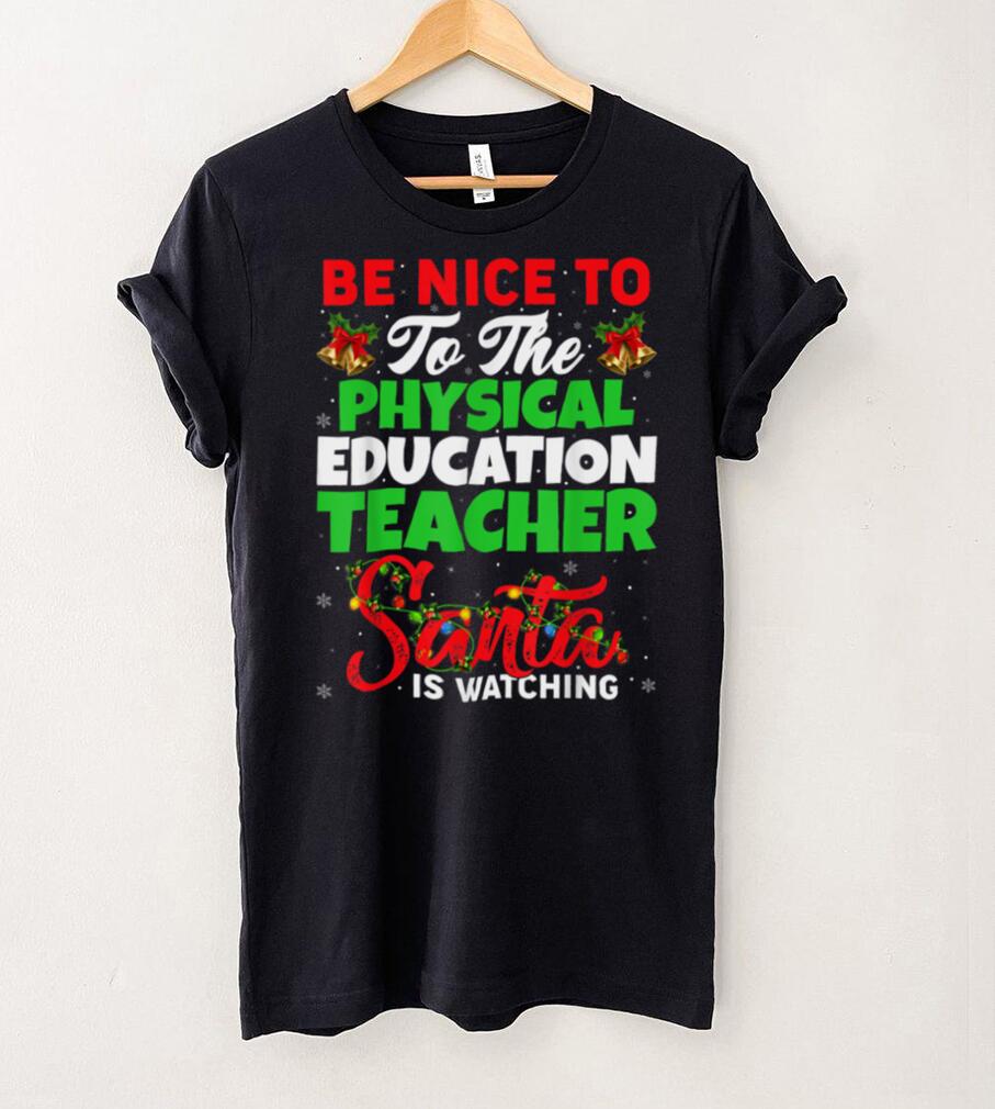 Be Nice To The Physical Education Teacher Santa Is Watching T Shirt