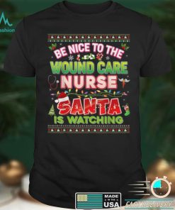 Be Nice To The Wound Care Nurse Santa Is Watching Christmas T Shirt