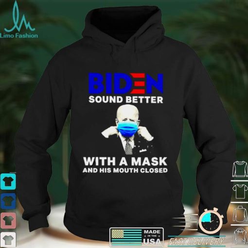 Biden sound better with a mask and his mouth closed shirt