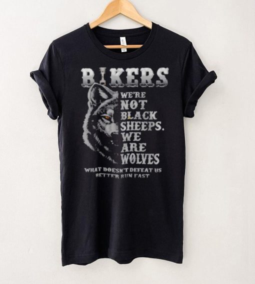 Bikers were not black sheeps we are wolves what doesnt defeat us better run fast shirt