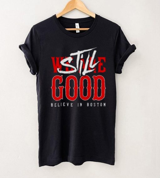 Boston Red Sox We Are Good Believe In Baseball Still Good Shirt
