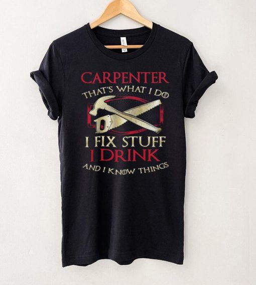 Carpenter Thats What I Do I Fix Stuff I Drink And I Know Things T Shirt