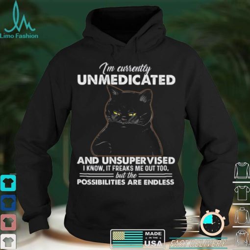 Cat Im Currently Unmedicated And Unsupervised I Know If Freaks Me Out Too But The Possibilities Are Endless Shirt